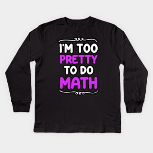 I'm Too Pretty To Do Math Kids Long Sleeve T-Shirt